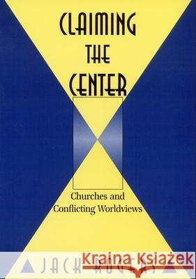 Claiming the Center: Churches and Conflicting Worldviews Jack Rogers 9780664256135