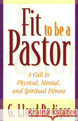 Fit to Be a Pastor: A Guide to Personal and Professional Fitness G. Lloyd Rediger 9780664258443 Westminster/John Knox Press,U.S.