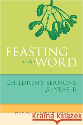 Feasting on the Word Children's Sermons for Year B Carol A. Wehrheim 9780664261085 Westminster John Knox Press