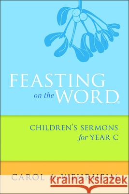 Feasting on the Word Children's Sermons for Year C Carol A. Wehrheim 9780664261092 Westminister John Knox Press