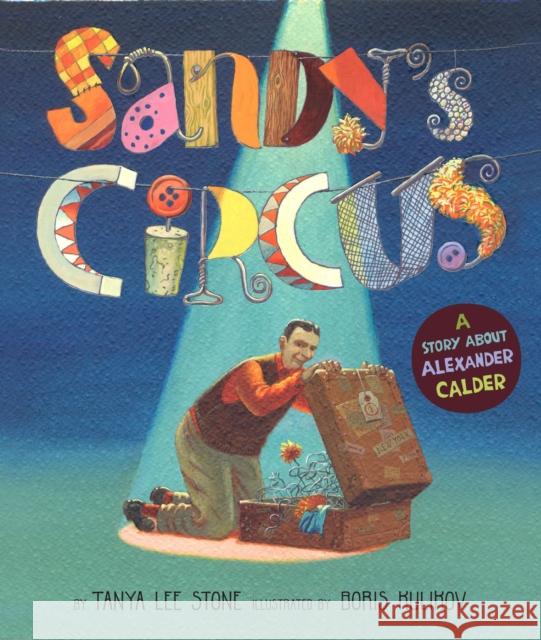 Sandy's Circus: A Story about Alexander Calder Tanya Lee Stone Boris Kulikov 9780670062683 Viking Children's Books