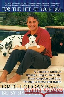 For the Life of Your Dog: A Complete Guide to Having a Dog From Adoption and Birth Through Sickness and Health Greg Louganis, Betsy Siino Sikora 9780671024512
