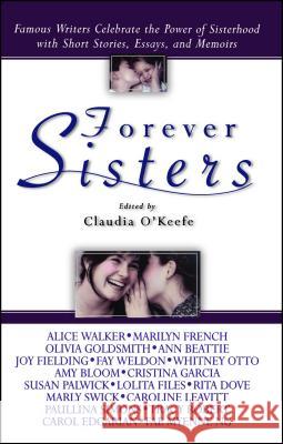 Forever Sisters: Famous Writers Celebrate the Power of Sisterhood with Short Stories, Essays, and Memoirs O'Keefe, Claudia 9780671042165 Atria Books