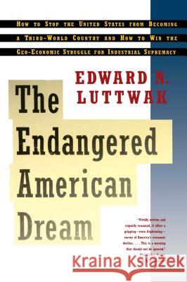 The Endangered American Dream: How to Stop the United States from Becoming a Third World Country and How to Win the Geo-Economic Struggle for Industrial Supremacy Edward N. Luttwak 9780671896676
