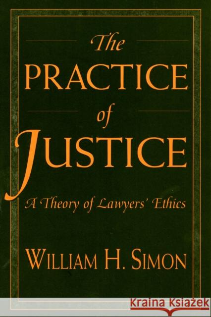 Practice of Justice: A Theory of Lawyers' Ethics Simon, William H. 9780674002753