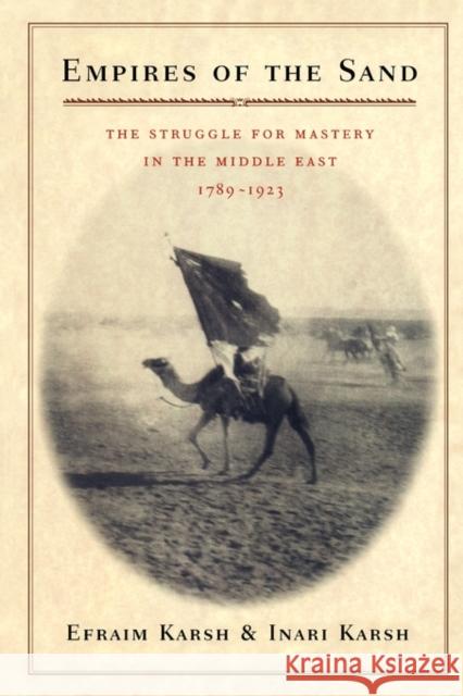 Empires of the Sand: The Struggle for Mastery in the Middle East, 1789-1923 Karsh, Efraim 9780674005419 Harvard University Press