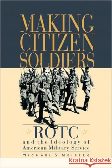 Making Citizen-Soldiers: Rotc and the Ideology of American Military Service Neiberg, Michael S. 9780674007154 Harvard University Press