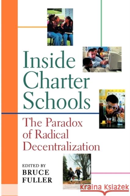 Inside Charter Schools: The Paradox of Radical Decentralization Fuller, Bruce 9780674008236 Harvard University Press