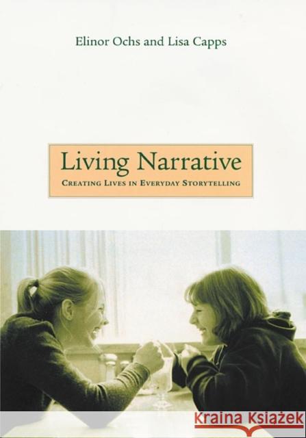 Living Narrative: Creating Lives in Everyday Storytelling Ochs, Elinor 9780674010109 Harvard University Press