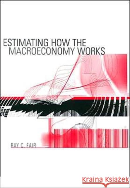 Estimating How the Macroeconomy Works Ray C. Fair Ray Fair 9780674015463 Harvard University Press