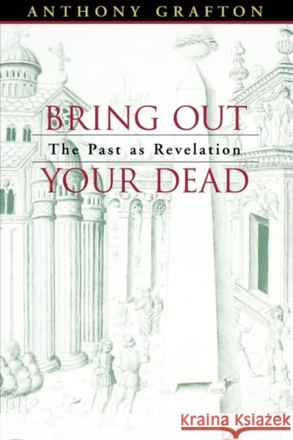 Bring Out Your Dead: The Past as Revelation Grafton, Anthony 9780674015975