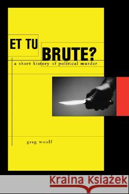 Et Tu, Brute?: A Short History of Political Murder Greg Woolf 9780674026841