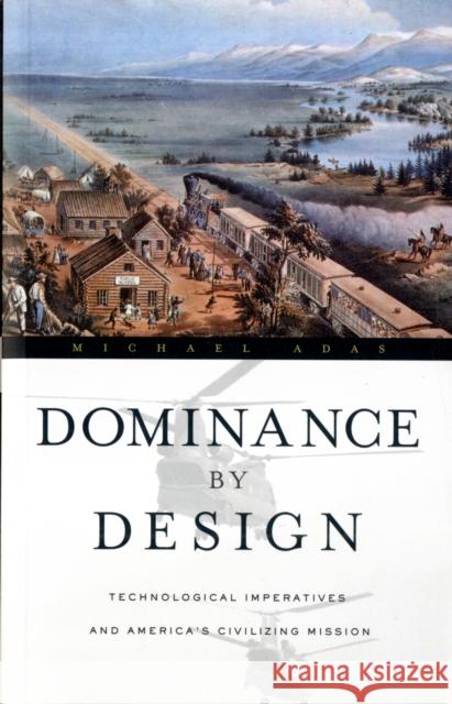 Dominance by Design: Technological Imperatives and America's Civilizing Mission Adas, Michael 9780674032163