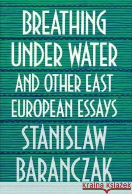 Breathing under Water and Other East European Essays Stanislaw Baranczak 9780674081253
