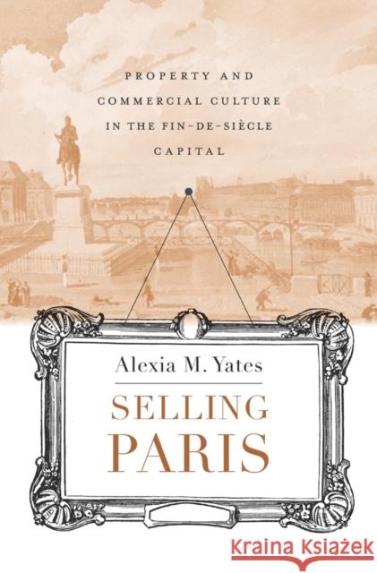 Selling Paris: Property and Commercial Culture in the Fin-De-Siècle Capital Yates, Alexia M. 9780674088214 Harvard University Press
