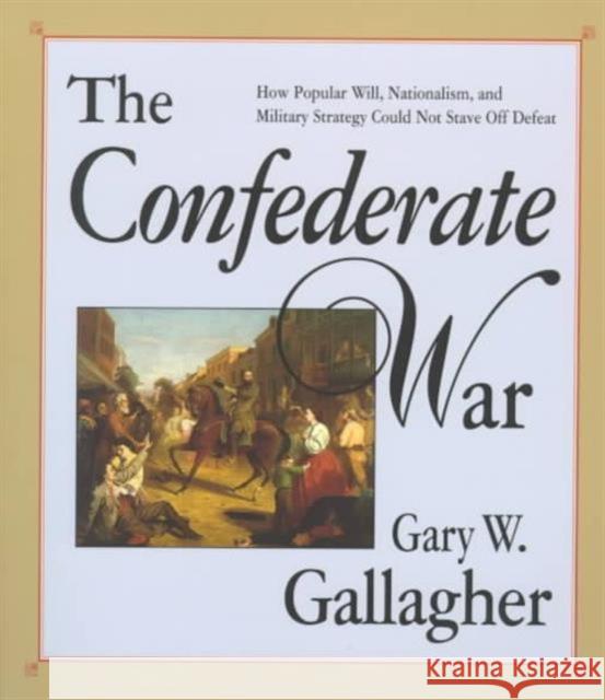 The Confederate War Gary W. Gallagher 9780674160569 Harvard University Press