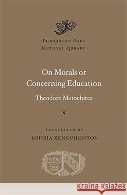 On Morals or Concerning Education Theodore Metochites Sophia Xenophontos 9780674244634 Harvard University Press