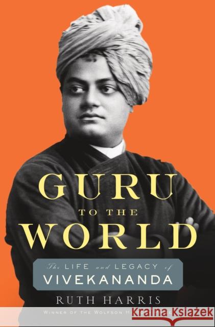 Guru to the World: The Life and Legacy of Vivekananda Ruth Harris 9780674247475 Harvard University Press