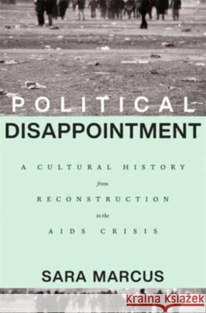 Political Disappointment: A Cultural History from Reconstruction to the AIDS Crisis Sara Marcus 9780674248656 Harvard University Press