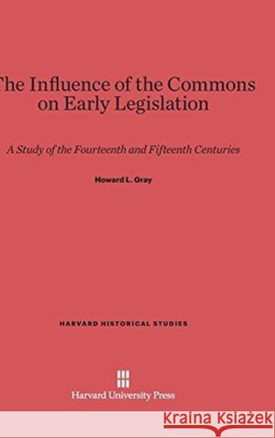 The Influence of the Commons on Early Legislation Howard Levi Gray 9780674281202