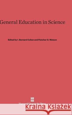 General Education in Science I. Bernard Cohen I. Bernard Cohen Fletcher G. Watson 9780674282988