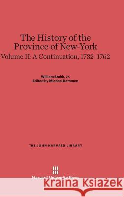 The History of the Province of New-York, Volume II, A Continuation, 1732-1762 Smith, William, Jr. 9780674289796 Belknap Press