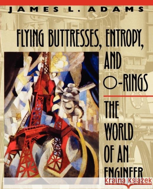 Flying Buttresses, Entropy, and O-Rings: The World of an Engineer Adams, James L. 9780674306899