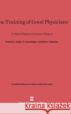 The Training of Good Physicians Fremont J. Lyden H. Jack Geiger Osler L. Peterson 9780674420984