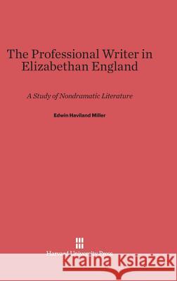 The Professional Writer in Elizabethan England Edwin Haviland Miller 9780674421332