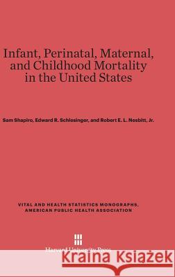 Infant, Perinatal, Maternal, and Childhood Mortality in the United States Sam Shapiro (Both at Johns Hopkins School of Hygiene and Public Health), Edward R Schlesinger, Robert E L Nesbitt, Jr 9780674421752
