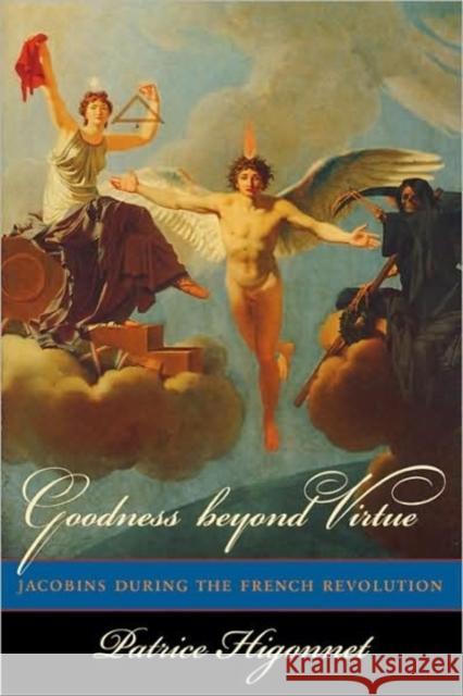 Goodness Beyond Virtue: Jacobins During the French Revolution Higonnet, Patrice 9780674470620 Harvard University Press