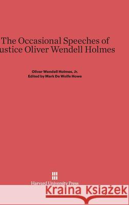 The Occasional Speeches of Justice Oliver Wendell Holmes Oliver Wendell, Jr. Holmes Mark DeWolfe Howe 9780674498556