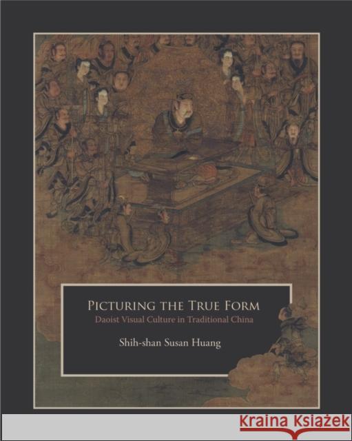 Picturing the True Form: Daoist Visual Culture in Traditional China Huang, Shih-Shan Susan 9780674504288