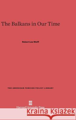 The Balkans in Our Time Robert Lee Wolff 9780674593985