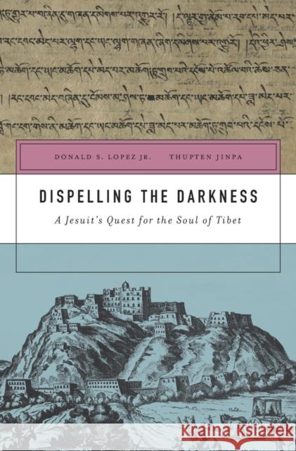 Dispelling the Darkness: A Jesuit's Quest for the Soul of Tibet Donald S. Lopez Thupten Jinpa Ippolito Desideri 9780674659704 Harvard University Press