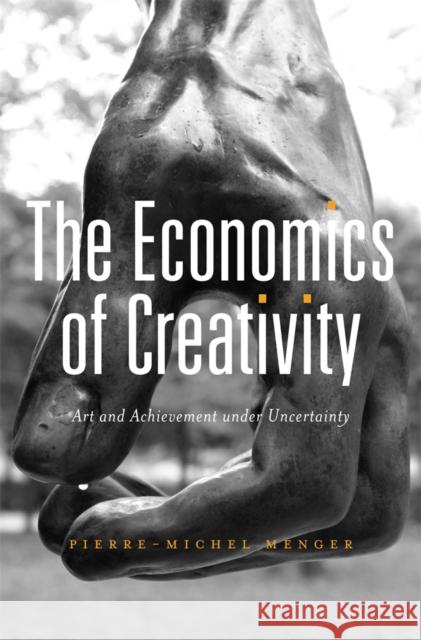 Economics of Creativity: Art and Achievement Under Uncertainty Menger, Pierre-Michel 9780674724563