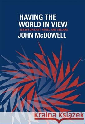 Having the World in View: Essays on Kant, Hegel, and Sellars McDowell, John 9780674725805
