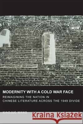 Modernity with a Cold War Face: Reimagining the Nation in Chinese Literature Across the 1949 Divide Wang, Xiaojue 9780674726727 0