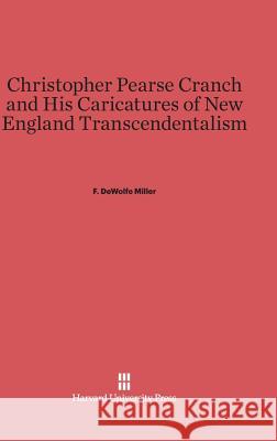 Christopher Pearse Cranch and His Caricatures of New England Transcendentalism F DeWolfe Miller 9780674862678 Harvard University Press