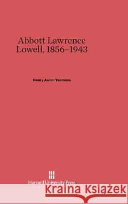 Abbott Lawrence Lowell, 1856-1943 Henry Aaron Yeomans 9780674863316