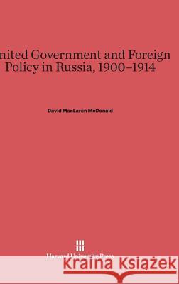 United Government and Foreign Policy in Russia, 1900-1914 David McDonald 9780674865419