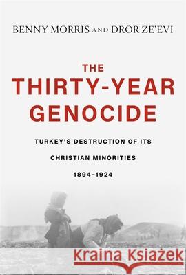 The Thirty-Year Genocide: Turkey's Destruction of Its Christian Minorities, 1894-1924 Benny Morris Dror Ze'evi 9780674916456