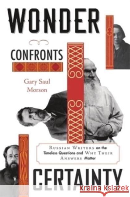 Wonder Confronts Certainty: Russian Writers on the Timeless Questions and Why Their Answers Matter Morson, Gary Saul 9780674971806