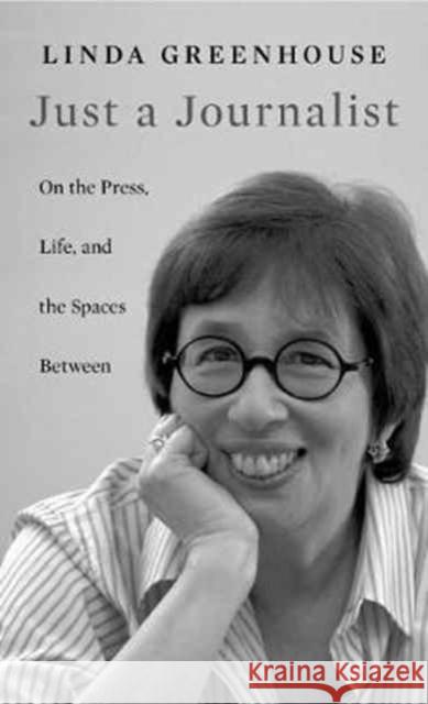 Just a Journalist: On the Press, Life, and the Spaces Between Linda Greenhouse 9780674980334 Harvard University Press