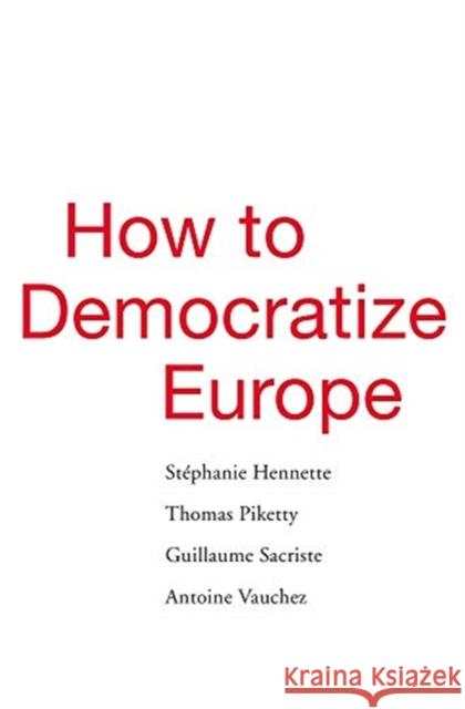 How to Democratize Europe Stephanie Hennette Thomas Piketty Guillaume Sacriste 9780674988088