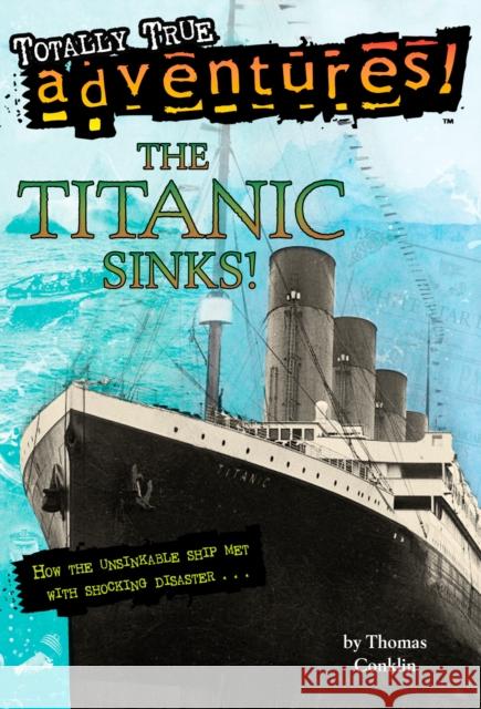 The Titanic Sinks! (Totally True Adventures): How the Unsinkable Ship Met with Shocking Disaster . . . Conklin, Thomas 9780679886068 Random House Children's Books