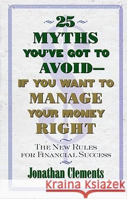 25 Myths You've Got to Avoid--If You Want to Manage Your Money Right: The New Rules for Financial Success Clements, Jonathan 9780684851945 Simon & Schuster