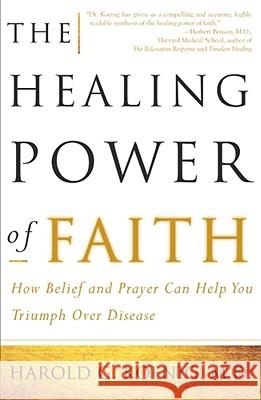 The Healing Power of Faith: How Belief and Prayer Can Help You Triumph Over Disease Harold Koenig, M.D., Malcolm McConnell 9780684852973