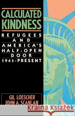 Calculated Kindness: Refugees and America's Half-Open Door, 1945 to the Present Loescher, Gil 9780684863832 Free Press
