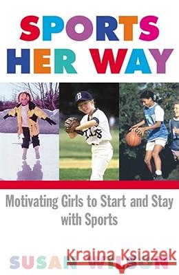 Sports Her Way: Motivating Girls to Start and Stay with Sports Wilson, Susan 9780684865126